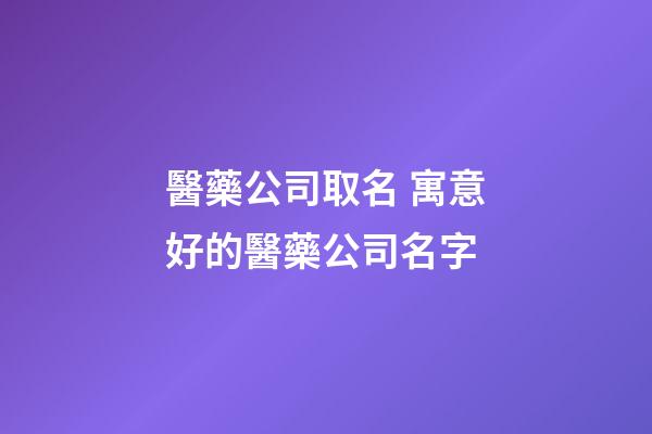 醫藥公司取名 寓意好的醫藥公司名字-第1張-公司起名-玄機派